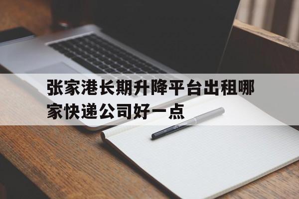 张家港长期升降平台出租哪家快递公司好一点（12米升降机出租价格）