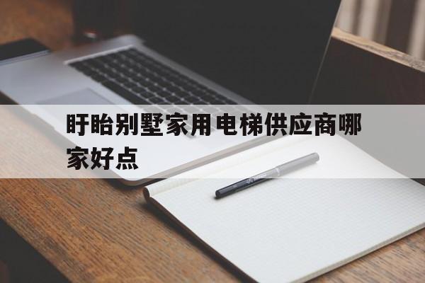 盱眙别墅家用电梯供应商哪家好点（别墅家用电梯）